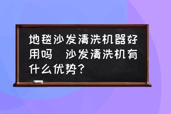 地毯沙發(fā)清洗機器好用嗎(沙發(fā)清洗機有什么優(yōu)勢？)