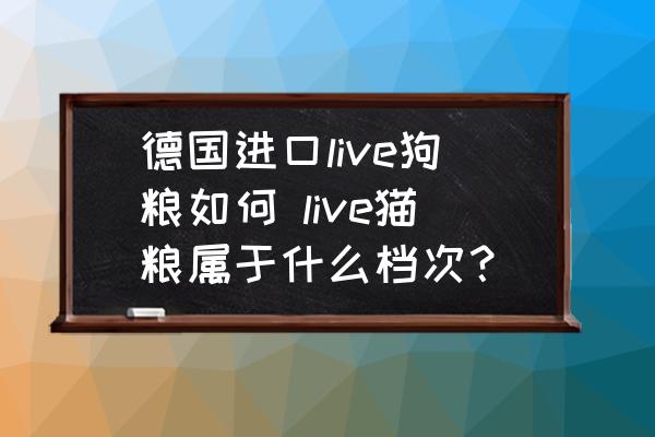 德國進(jìn)口live狗糧如何 live貓糧屬于什么檔次？