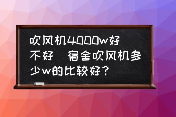 吹風機4000w好不好(宿舍吹風機多少w的比較好？)