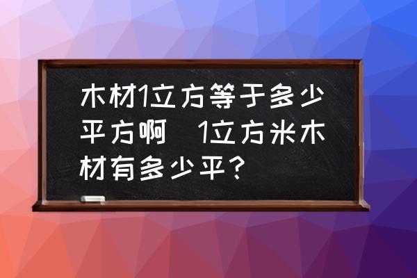 木材1立方等于多少平方啊(1立方米木材有多少平？)