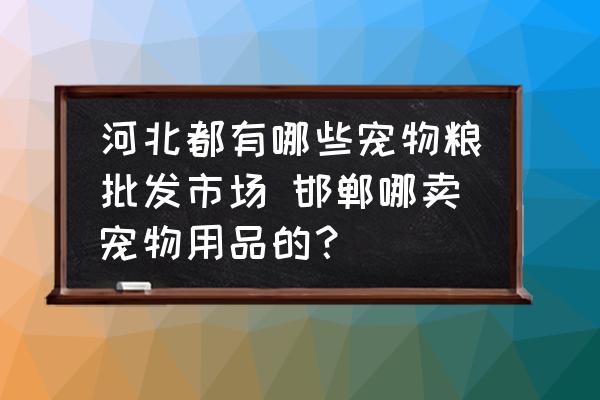 河北都有哪些寵物糧批發(fā)市場 邯鄲哪賣寵物用品的？