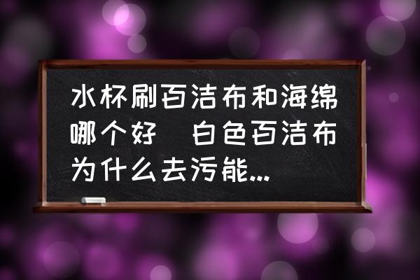 水杯刷百潔布和海綿哪個(gè)好(白色百潔布為什么去污能力那么強(qiáng)？)