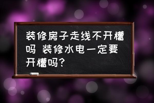 裝修房子走線不開槽嗎 裝修水電一定要開槽嗎？