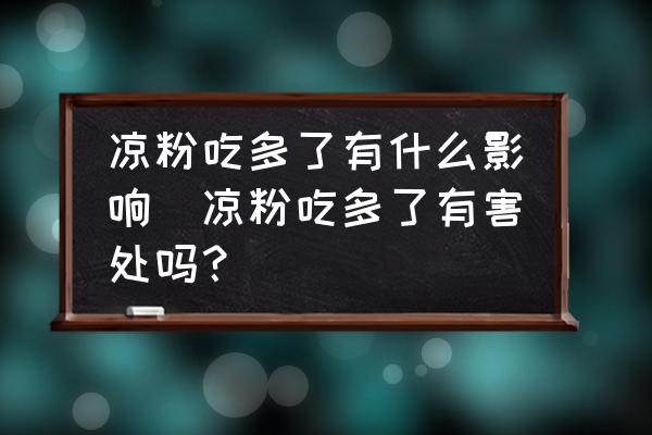 涼粉吃多了有什么影響(涼粉吃多了有害處嗎？)