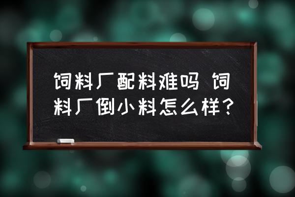 飼料廠配料難嗎 飼料廠倒小料怎么樣？