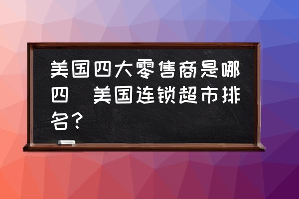 美國四大零售商是哪四(美國連鎖超市排名？)