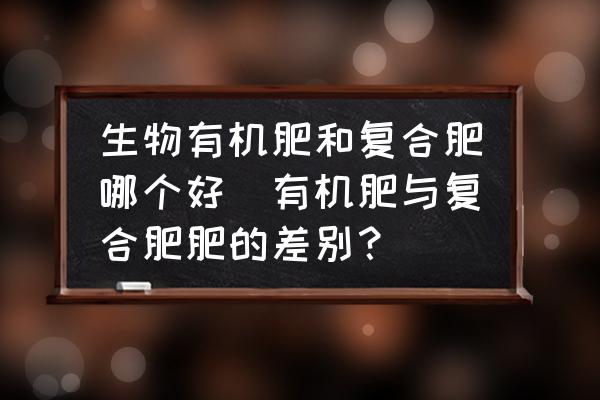 生物有機(jī)肥和復(fù)合肥哪個好(有機(jī)肥與復(fù)合肥肥的差別？)