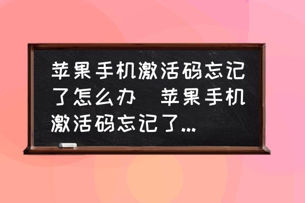 蘋果手機激活碼忘記了怎么辦(蘋果手機激活碼忘記了怎么辦？)