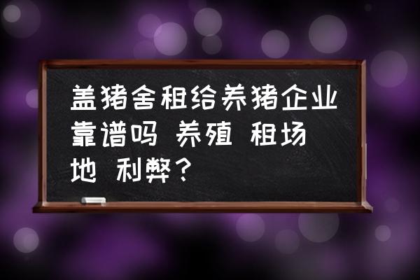 蓋豬舍租給養(yǎng)豬企業(yè)靠譜嗎 養(yǎng)殖 租場地 利弊？
