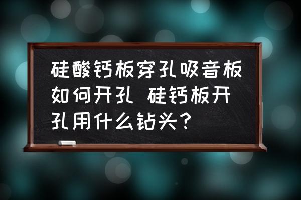 硅酸鈣板穿孔吸音板如何開孔 硅鈣板開孔用什么鉆頭？