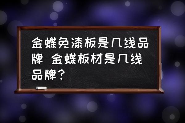 金蝶免漆板是幾線品牌 金蝶板材是幾線品牌？