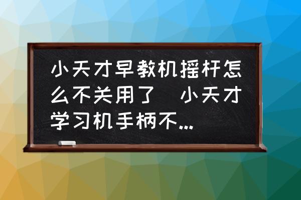 小天才早教機(jī)搖桿怎么不關(guān)用了(小天才學(xué)習(xí)機(jī)手柄不能用能修好么？)