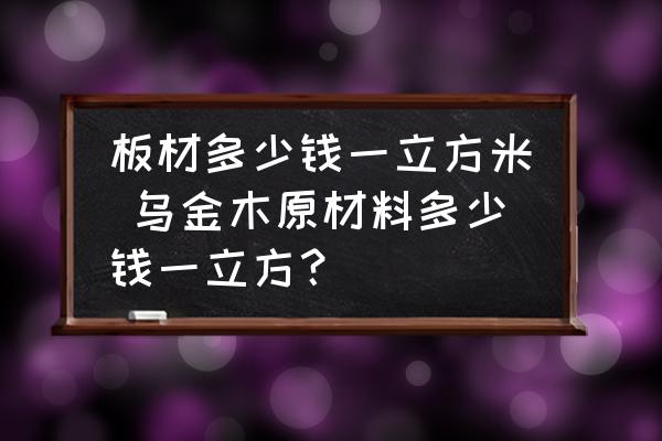 板材多少錢一立方米 烏金木原材料多少錢一立方？