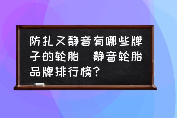 防扎又靜音有哪些牌子的輪胎(靜音輪胎品牌排行榜？)