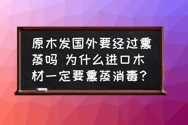 原木發(fā)國外要經(jīng)過熏蒸嗎 為什么進口木材一定要熏蒸消毒？