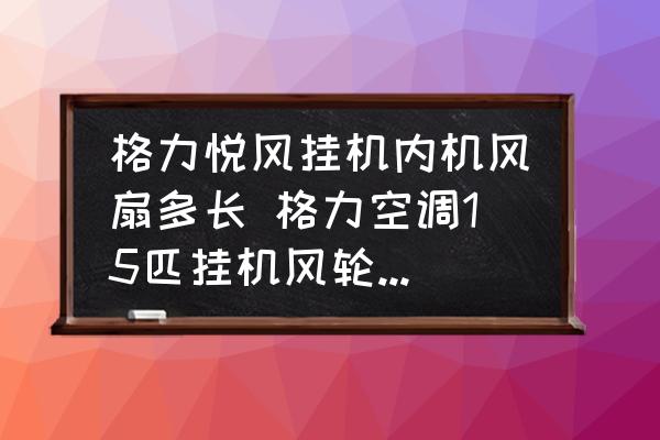 格力悅風(fēng)掛機(jī)內(nèi)機(jī)風(fēng)扇多長 格力空調(diào)15匹掛機(jī)風(fēng)輪尺寸是多少？