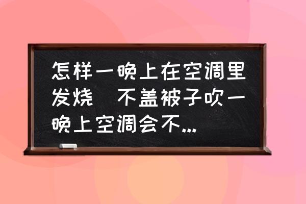 怎樣一晚上在空調(diào)里發(fā)燒(不蓋被子吹一晚上空調(diào)會不會發(fā)燒？)