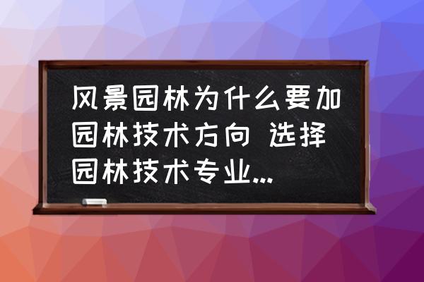 風(fēng)景園林為什么要加園林技術(shù)方向 選擇園林技術(shù)專業(yè)的理由？