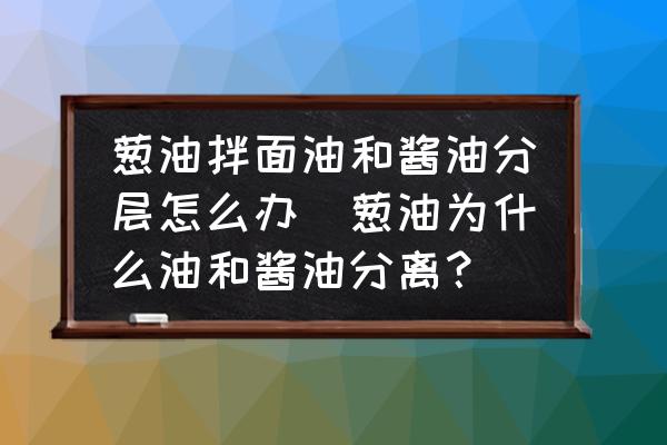 蔥油拌面油和醬油分層怎么辦(蔥油為什么油和醬油分離？)