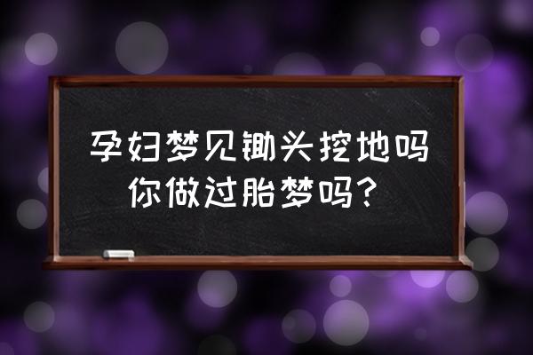 孕婦夢見鋤頭挖地嗎(你做過胎夢嗎？)