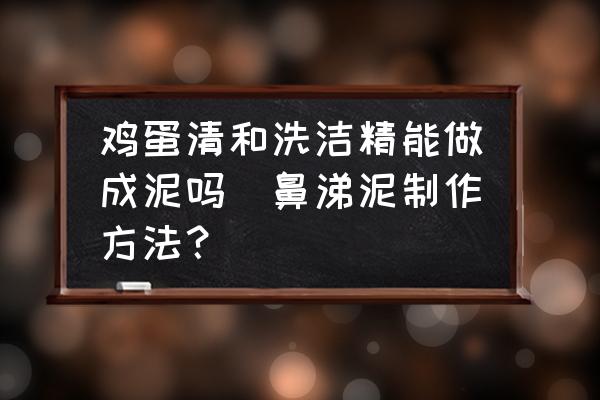 雞蛋清和洗潔精能做成泥嗎(鼻涕泥制作方法？)