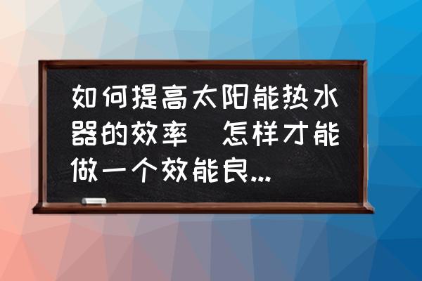 如何提高太陽(yáng)能熱水器的效率(怎樣才能做一個(gè)效能良好的太陽(yáng)能熱水器？)