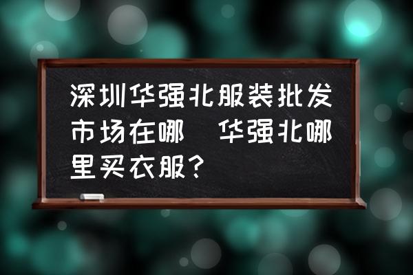 深圳華強北服裝批發(fā)市場在哪(華強北哪里買衣服？)