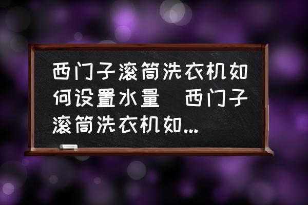 西門子滾筒洗衣機(jī)如何設(shè)置水量(西門子滾筒洗衣機(jī)如何調(diào)水位？)