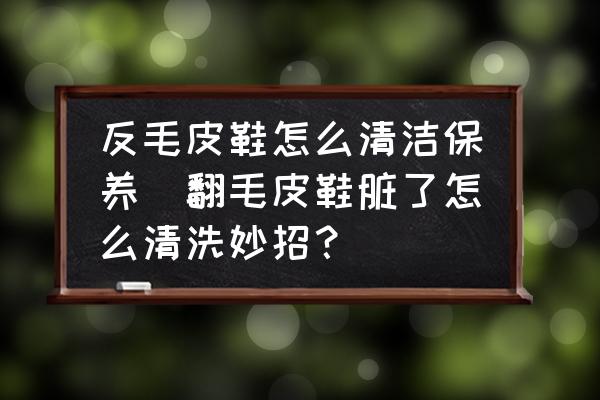 反毛皮鞋怎么清潔保養(yǎng)(翻毛皮鞋臟了怎么清洗妙招？)