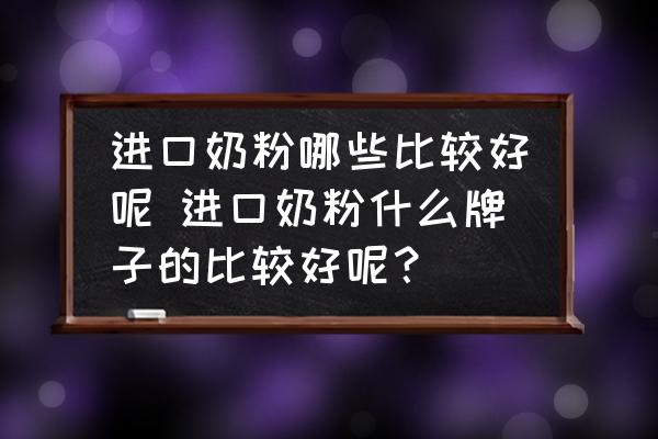 進(jìn)口奶粉哪些比較好呢 進(jìn)口奶粉什么牌子的比較好呢？