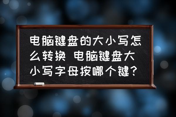 電腦鍵盤的大小寫怎么轉(zhuǎn)換 電腦鍵盤大小寫字母按哪個(gè)鍵？