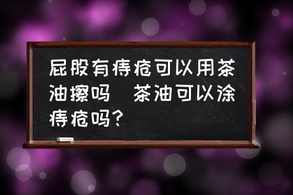 屁股有痔瘡可以用茶油擦嗎(茶油可以涂痔瘡嗎？)