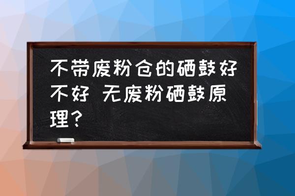 不帶廢粉倉的硒鼓好不好 無廢粉硒鼓原理？