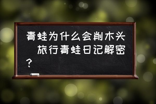 青蛙為什么會削木頭(旅行青蛙日記解密？)