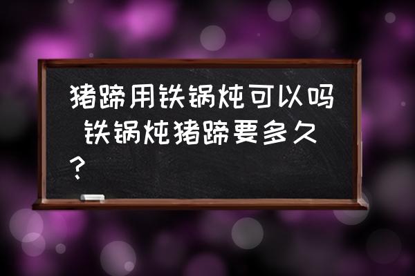 豬蹄用鐵鍋燉可以嗎 鐵鍋燉豬蹄要多久？