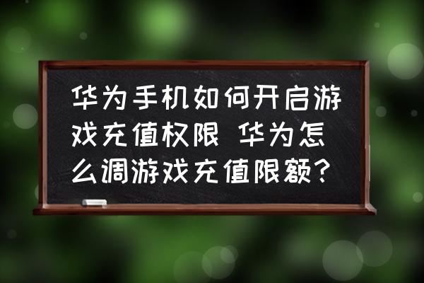 華為手機(jī)如何開啟游戲充值權(quán)限 華為怎么調(diào)游戲充值限額？