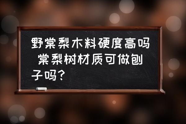 野棠梨木料硬度高嗎 棠梨樹材質可做刨子嗎？