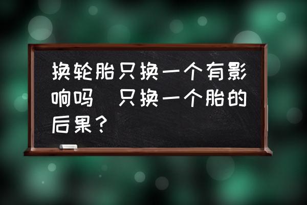 換輪胎只換一個有影響嗎(只換一個胎的后果？)
