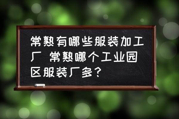 常熟有哪些服裝加工廠 常熟哪個工業(yè)園區(qū)服裝廠多？