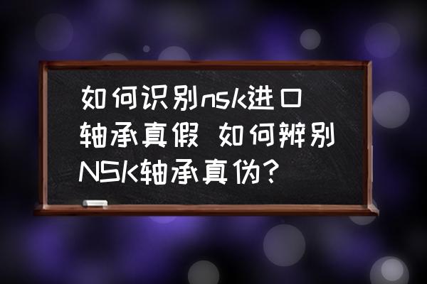 如何識別nsk進口軸承真假 如何辨別NSK軸承真?zhèn)危?
                                        loading=