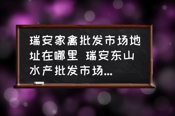 瑞安家禽批發(fā)市場地址在哪里 瑞安東山水產批發(fā)市場幾點開市？