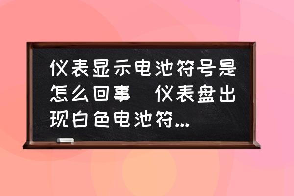 儀表顯示電池符號(hào)是怎么回事(儀表盤出現(xiàn)白色電池符號(hào)怎么回事？)