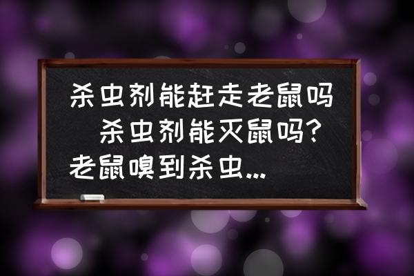 殺蟲劑能趕走老鼠嗎(殺蟲劑能滅鼠嗎?老鼠嗅到殺蟲劑的氣味會死嗎？)
