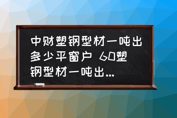 中財(cái)塑鋼型材一噸出多少平窗戶 60塑鋼型材一噸出多少平方窗戶？