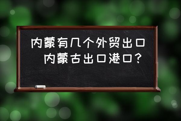 內(nèi)蒙有幾個(gè)外貿(mào)出口(內(nèi)蒙古出口港口？)