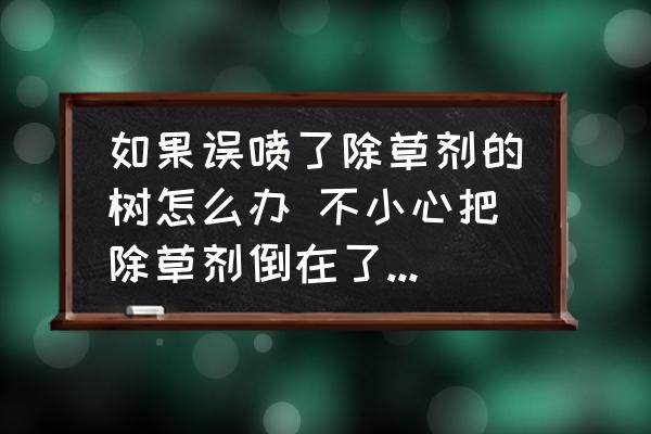 如果誤噴了除草劑的樹怎么辦 不小心把除草劑倒在了樹上怎么辦？
