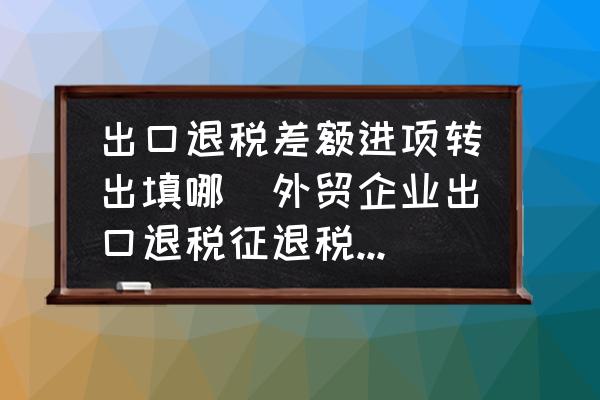 出口退稅差額進(jìn)項轉(zhuǎn)出填哪(外貿(mào)企業(yè)出口退稅征退稅率之間的差額如何處理？)