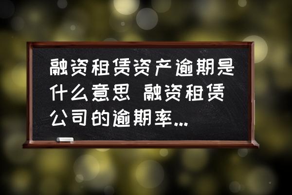 融資租賃資產逾期是什么意思 融資租賃公司的逾期率如何計算？