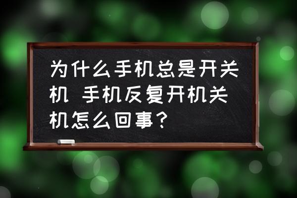 為什么手機(jī)總是開關(guān)機(jī) 手機(jī)反復(fù)開機(jī)關(guān)機(jī)怎么回事？