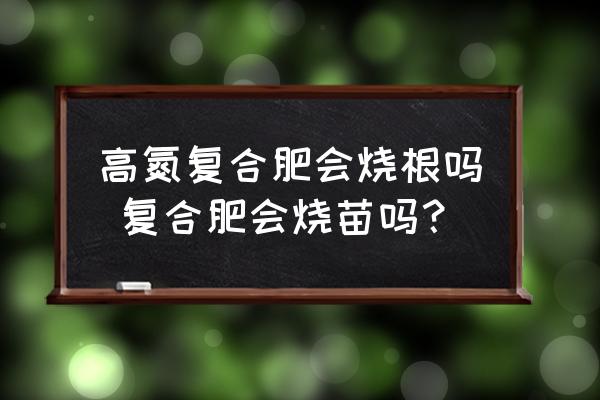 高氮復合肥會燒根嗎 復合肥會燒苗嗎？